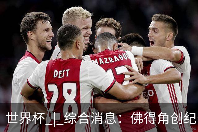世界杯 | 综合消息：佛得角创纪录晋级 登贝莱“戴帽”抢戏