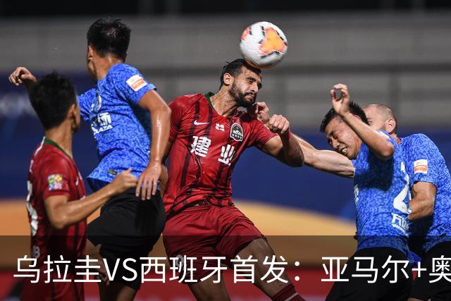 乌拉圭VS西班牙首发：亚马尔+奥亚萨瓦尔 巴尔韦德出战