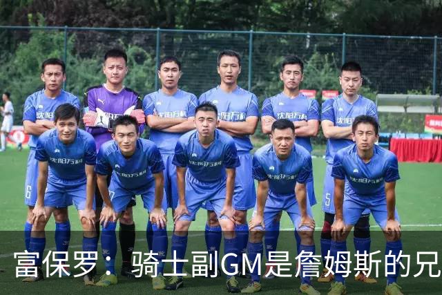富保罗：骑士副GM是詹姆斯的兄弟极为关键 不利之处在于没了加兰