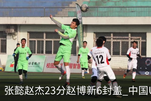 张懿赵杰23分赵博新6封盖 中国U17男篮世界杯开门红