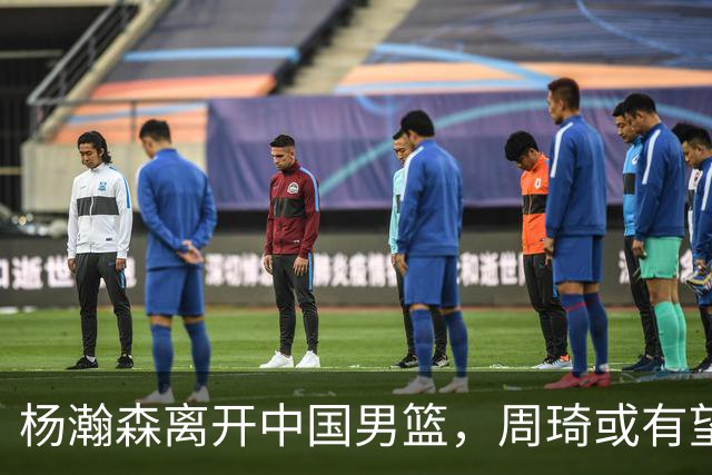 杨瀚森离开中国男篮，周琦或有望重返国家队
