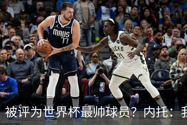 被评为世界杯最帅球员？内托：我没有沾沾自喜，这甚至不是个话题