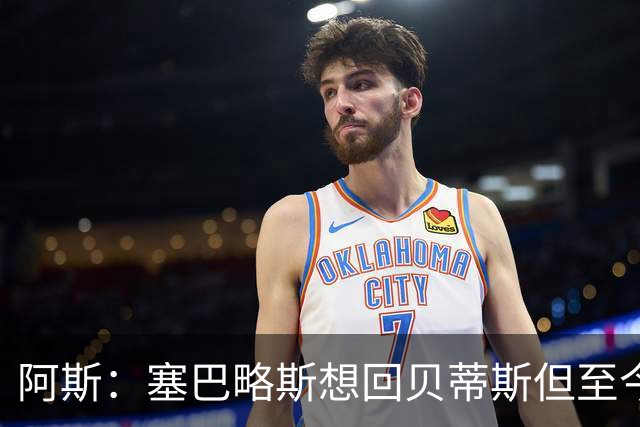阿斯：塞巴略斯想回贝蒂斯但至今未明确表态，贝蒂斯不急着操作